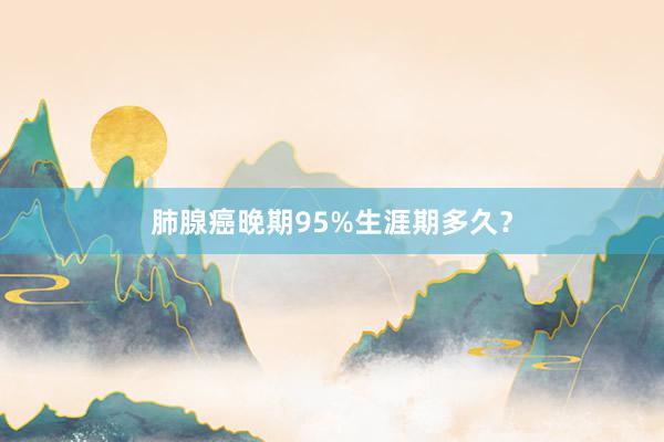 肺腺癌晚期95%生涯期多久?