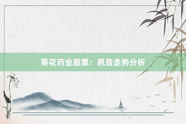 葵花药业股票：夙昔走势分析
