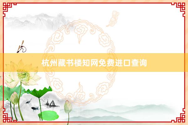 杭州藏书楼知网免费进口查询
